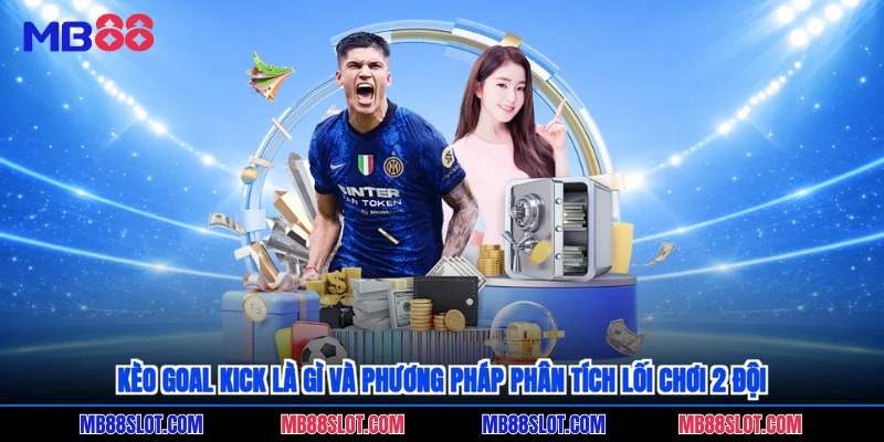 Kèo goal kick là gì và phương pháp phân tích lối chơi 2 đội